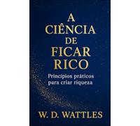 A Ciência de Ficar Rico: Princípios práticos para criar riqueza