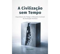 A Civilização sem Tempo: Arquitetura do Tempo e Bloqueio Invisível da Evolução Humana