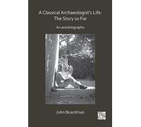 A Classical Archaeologist’s Life: The Story So Far: An Autobiography