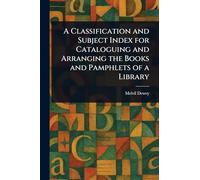 A Classification and Subject Index for Cataloguing and Arranging the Books and Pamphlets of a Library