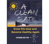 A CLEAN SLATE: Erase Dis•ease and Become Healthy Again