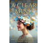 A CLEAR MIND: A GUIDE FOR WOMEN WITH ADHD WHO FEEL OVERWHELMED AND WANT TO SIMPLIFY THEIR LIVES