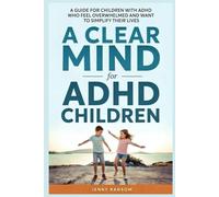 A Clear Mind for ADHD Children: A Parents Guide For Children With ADHD Who Feel Overwhelmed And Want To Simplify Their Lives