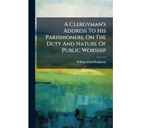 A Clergyman's Address To His Parishioners, On The Duty And Nature Of Public Worship