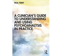 A Clinician’s Guide to Understanding and Using Psychoanalysis in Practice