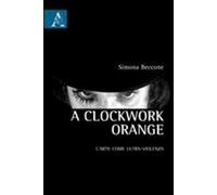 A Clockwork Orange. L'arte come ultra-violenza