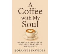 A Coffee with My Soul: 100 Healing Capsules of Self-Love, Confidence, and Purpose