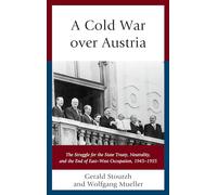 A Cold War over Austria: The Struggle for the State Treaty, Neutrality, and the End of East-West Occupation, 1945-1955