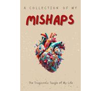 A Collection of My Mishaps: The Tragicomic Tangle of My Life: Laughing Through the Chaos: My Life’s Unlikely Comedy