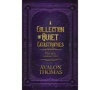 A Collection of Quiet Catastrophes: Five very unusual tales
