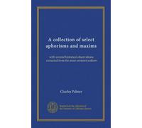 A collection of select aphorisms and maxims: with several historical observations: extracted from the most eminent authors