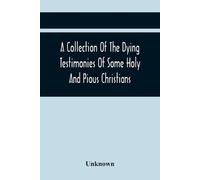 A Collection Of The Dying Testimonies Of Some Holy And Pious Christi (Tascabile)
