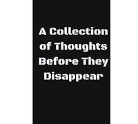 A collection of thoughts before they disappear.: A Simple and Reflective Journal for Capturing Ideas, Moments, Brain Dumps, and Fleeting Thoughts