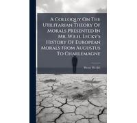 A Colloquy On The Utilitarian Theory Of Morals Presented In Mr. W.e.h. Lecky's History Of European Morals From Augustus To Charlemagne