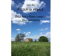 A colpi di pedale. Dalle Alpi a Roma lungo la Via Francigena
