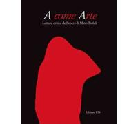 A come arte. Lettura critica dell'opera di Mino Trafeli. Ediz. illustrata