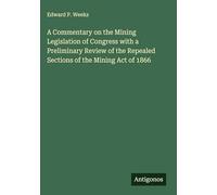 A Commentary on the Mining Legislation of Congress with a Preliminary Review of the Repealed Sections of the Mining Act of 1866