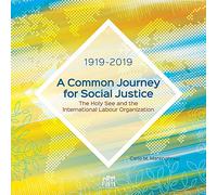 A common journey for social justice. The Holy See and the International Labour Organization 1919-2019