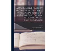 A Comparative Glossary of the Gothic Language With Especial Reference to English and German. With a Preface by Francis A. March