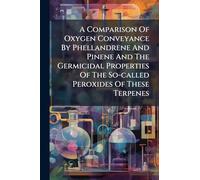 A Comparison Of Oxygen Conveyance By Phellandrene And Pinene And The Germicidal Properties Of The So-called Peroxides Of These Terpenes