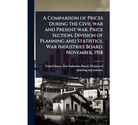 A Comparison of Prices During the Civil war and Present war. Price Section. Division of Planning and Statistics. War Industries Board. November, 1918