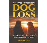 A Compassionate Guide to Dog Loss: How to Navigate Grief, Honor Your Dog's Memory, and Find Your Path to Peace