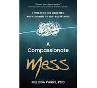 A Compassionate Mess: A Therapist, Her Monsters, and a Journey to Self-Acceptance