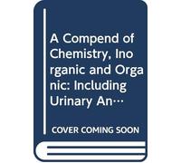 A Compend of Chemistry, Inorganic and Organic: Including Urinary Analysis.