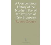 A Compendious History of the Northern Part of the Province of New Brunswick: And of the District of Gaspé in Lower Canada