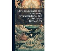 A Compendium Of The Scriptures, Extracted From The Old And New Testaments