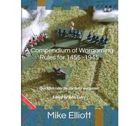 A Compendium of Wargaming Rules for 1455 -1945: Quickfire rules for the busy wargamer