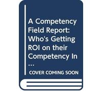 A Competency Field Report: Who's Getting Roi on Their Competency Investment and How They're Doing It