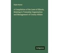 A Compilation of the Laws of Illinois, Relating to Township Organization and Management of County Affairs