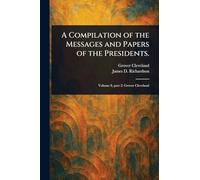 A Compilation of the Messages and Papers of the Presidents.