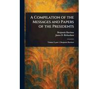 A Compilation of the Messages and Papers of the Presidents