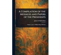 A Compilation of the Messages and Papers of the Presidents