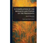 A Compilation of the Messages and Papers of the Presidents.