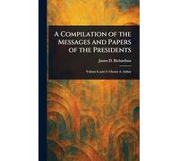 A Compilation of the Messages and Papers of the Presidents