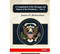 A Compilation of the Messages and Papers of the Presidents: Vol. X