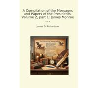 A Compilation of the Messages and Papers of the Presidents. Volume 2, part 1: James Monroe
