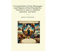 A Compilation of the Messages and Papers of the Presidents. Volume 2, part 3: Andrew Jackson, 1st term