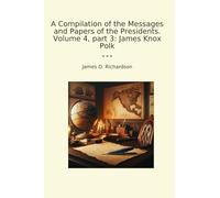 A Compilation of the Messages and Papers of the Presidents. Volume 4, part 3: James Knox Polk