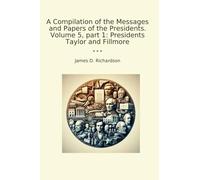 A Compilation of the Messages and Papers of the Presidents. Volume 5, part 1: Presidents Taylor and Fillmore