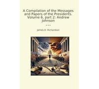A Compilation of the Messages and Papers of the Presidents. Volume 6, part 2: Andrew Johnson
