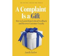 A Complaint Is a Gift, 3rd Edition: How to Learn from Critical Feedback and Recover Customer Loyalty