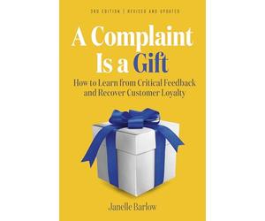A Complaint Is a Gift, 3rd Edition: How to Learn from Critical Feedback and Recover Customer Loyalty