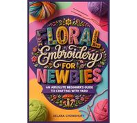 A Complete Beginner’s Guide to Stitching, Yarn Crafting, and Creative Hand Embroidery Projects: Learn Essential Stitches, Easy Step-by-Step ... DIY Embroidery Designs for Absolute Beginners
