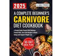 A Complete Beginner's Carnivore Diet Cookbook: A Simple Guide Packed with Delicious Protein-Rich, Zero-Carb Recipes to Boost Energy and Support Weight Loss