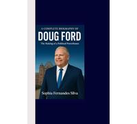 A COMPLETE BIOGRAPHY OF DOUG FORD: The Making of a Political Powerhouse