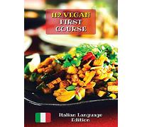 A Complete Cookbook with 112 Vegan First Course - Lunch and Dinner Recipes: Best Quick And Easy Cooking At Home - First Dishes - Ricette In Italiano ... Cover Version - Italian Language Edition